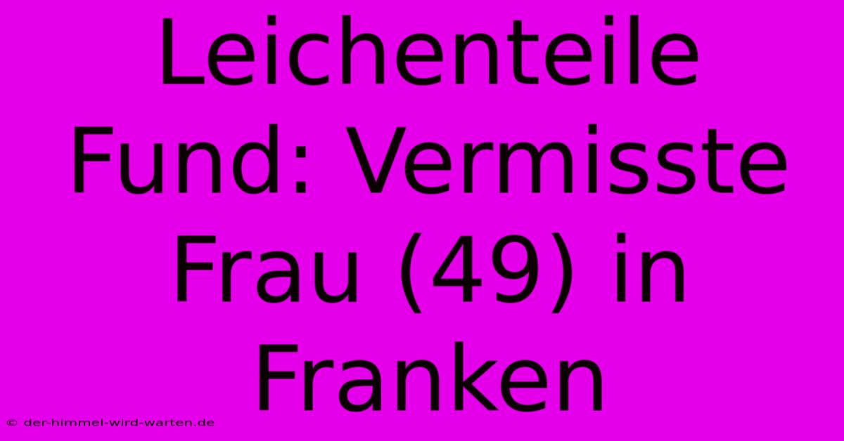 Leichenteile Fund: Vermisste Frau (49) In Franken