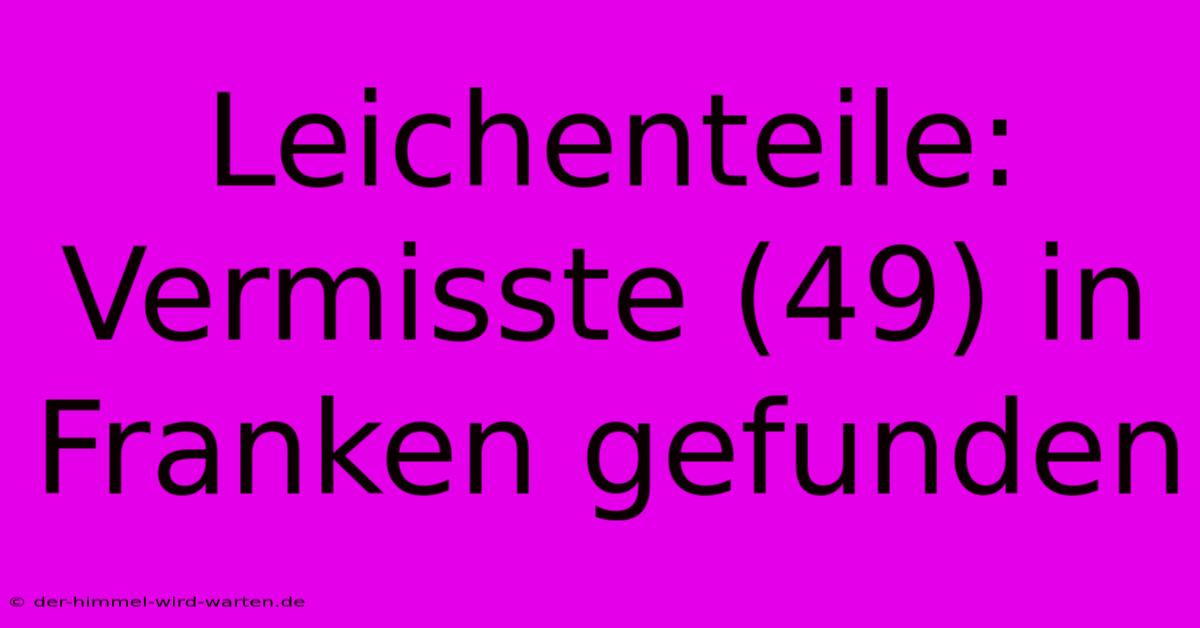 Leichenteile: Vermisste (49) In Franken Gefunden