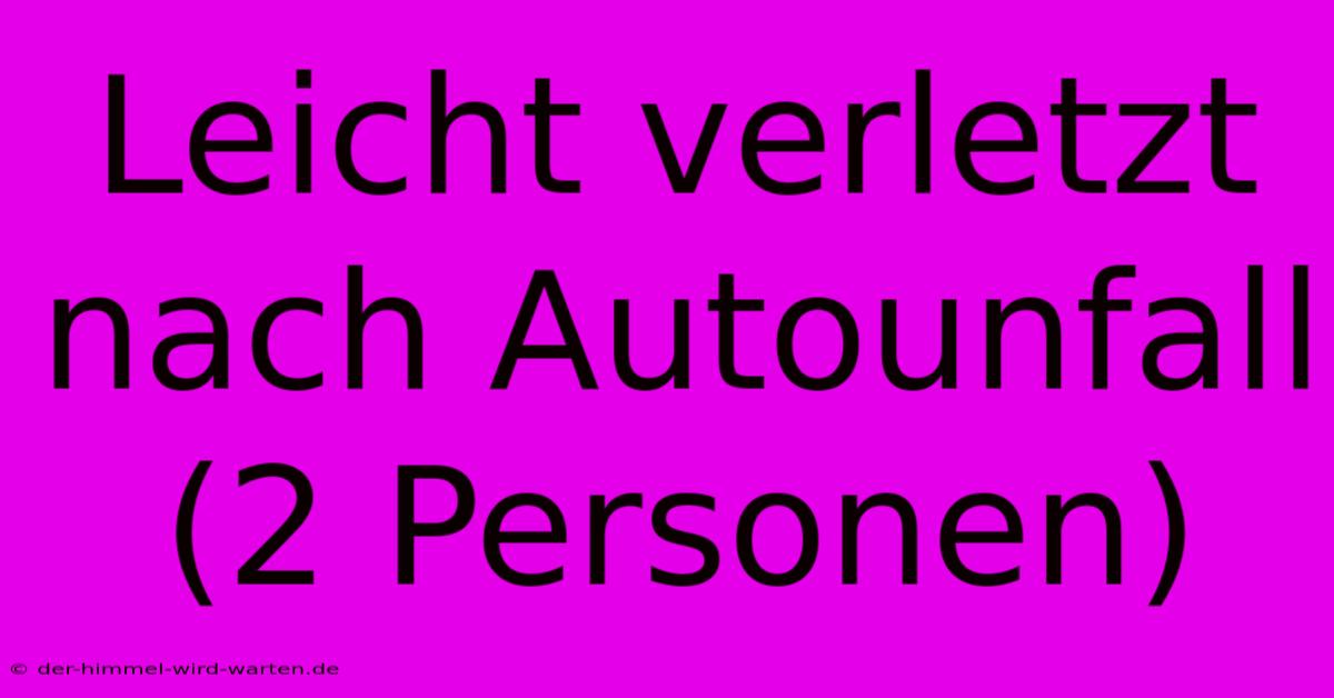 Leicht Verletzt Nach Autounfall (2 Personen)