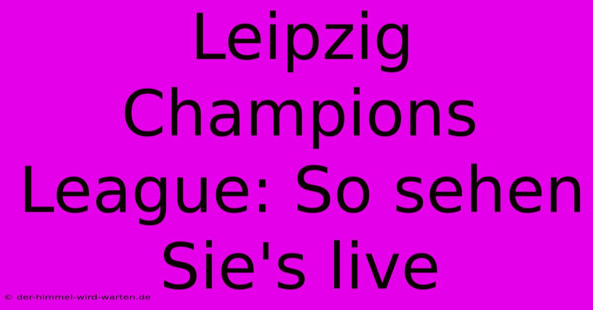 Leipzig Champions League: So Sehen Sie's Live