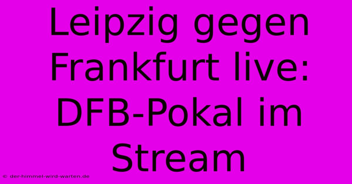 Leipzig Gegen Frankfurt Live: DFB-Pokal Im Stream