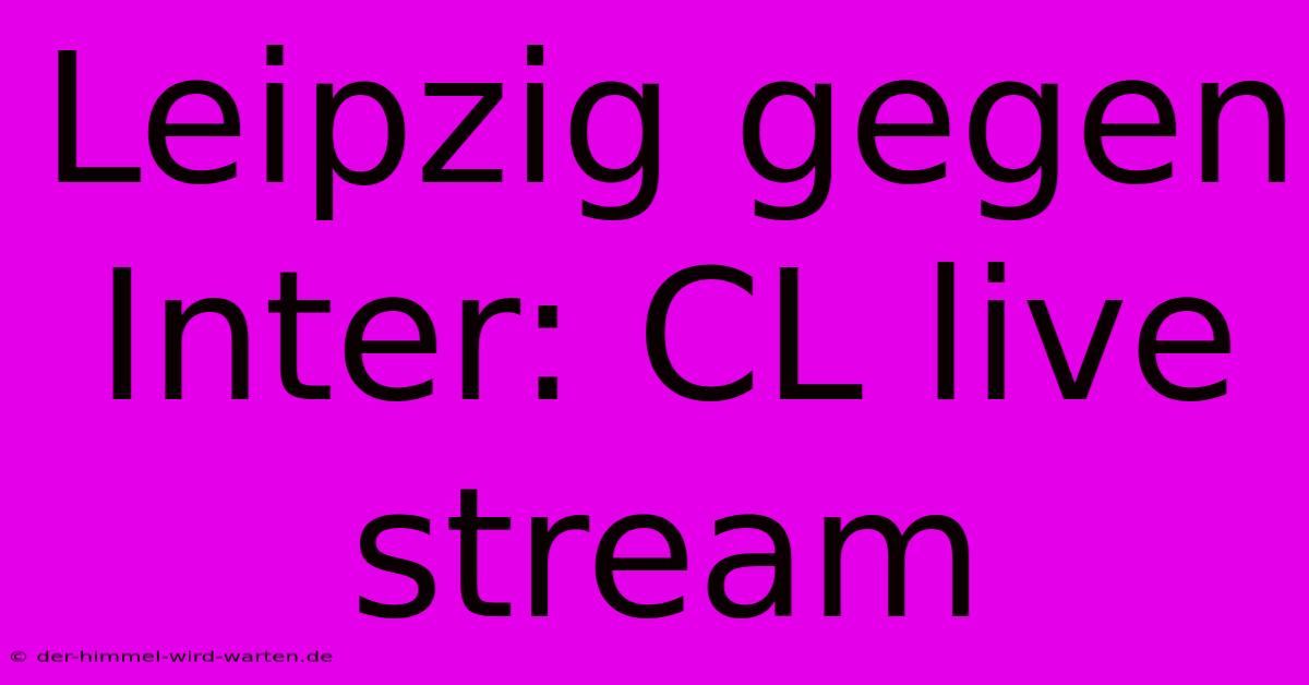 Leipzig Gegen Inter: CL Live Stream