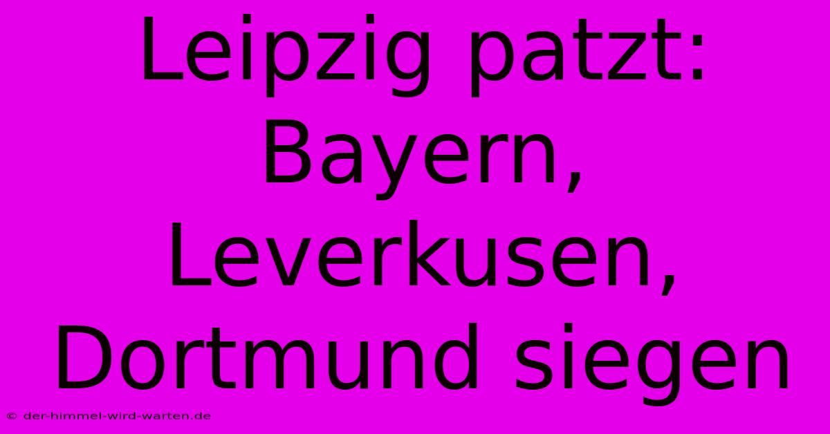 Leipzig Patzt: Bayern, Leverkusen, Dortmund Siegen