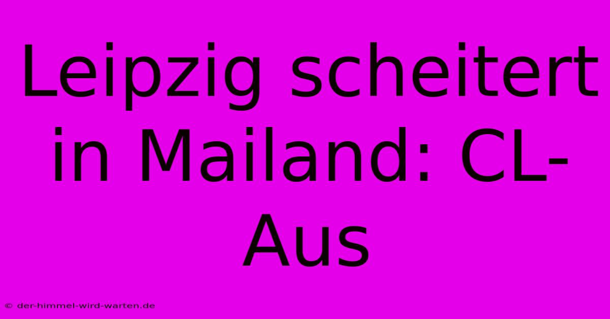 Leipzig Scheitert In Mailand: CL-Aus