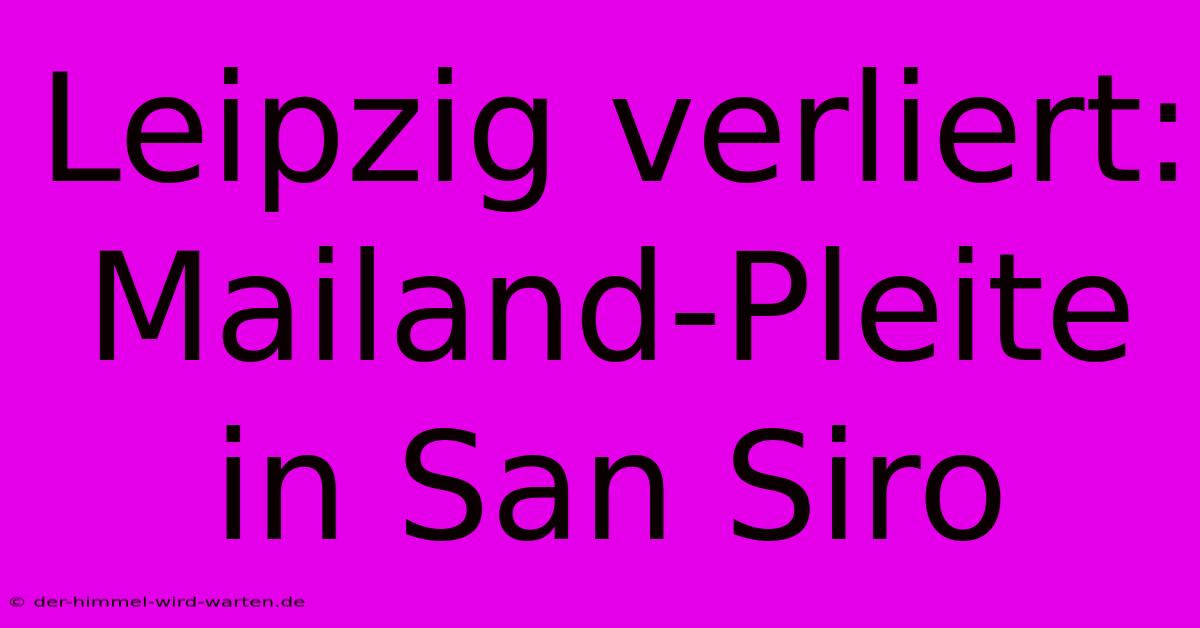 Leipzig Verliert: Mailand-Pleite In San Siro