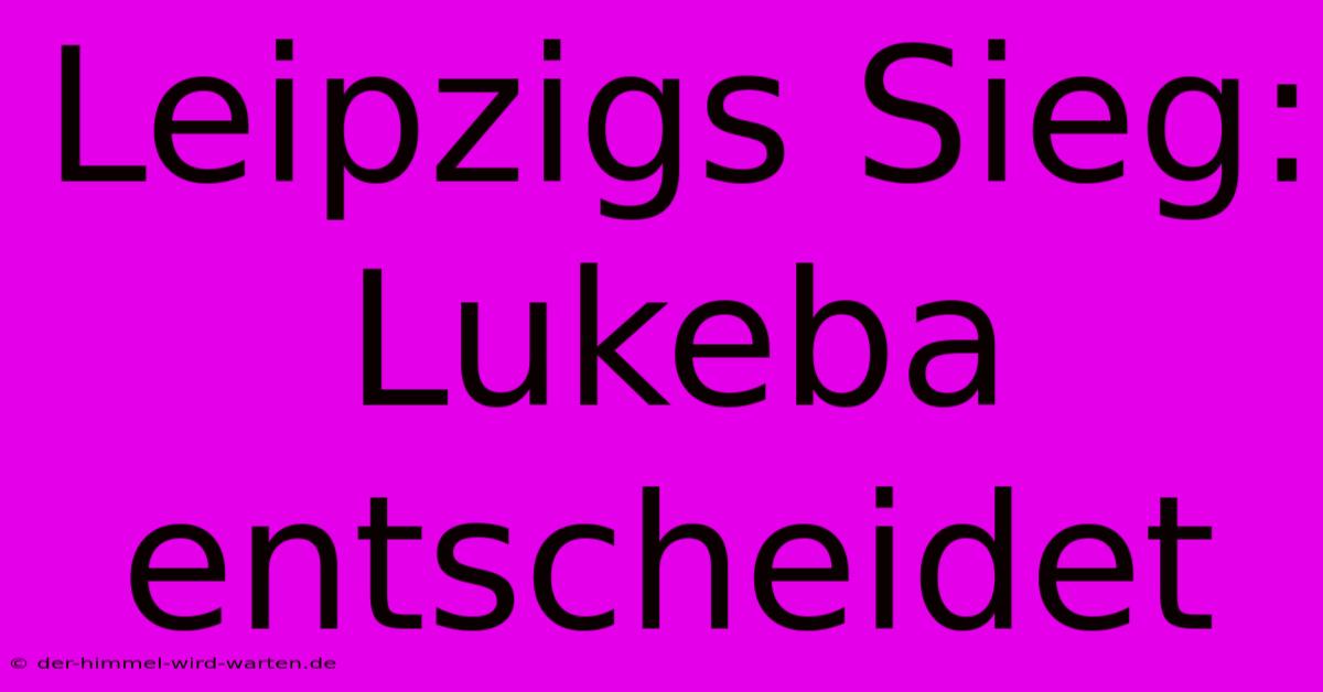 Leipzigs Sieg: Lukeba Entscheidet