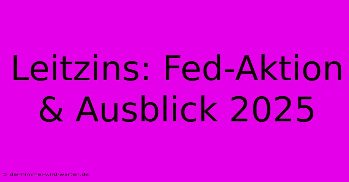 Leitzins: Fed-Aktion & Ausblick 2025