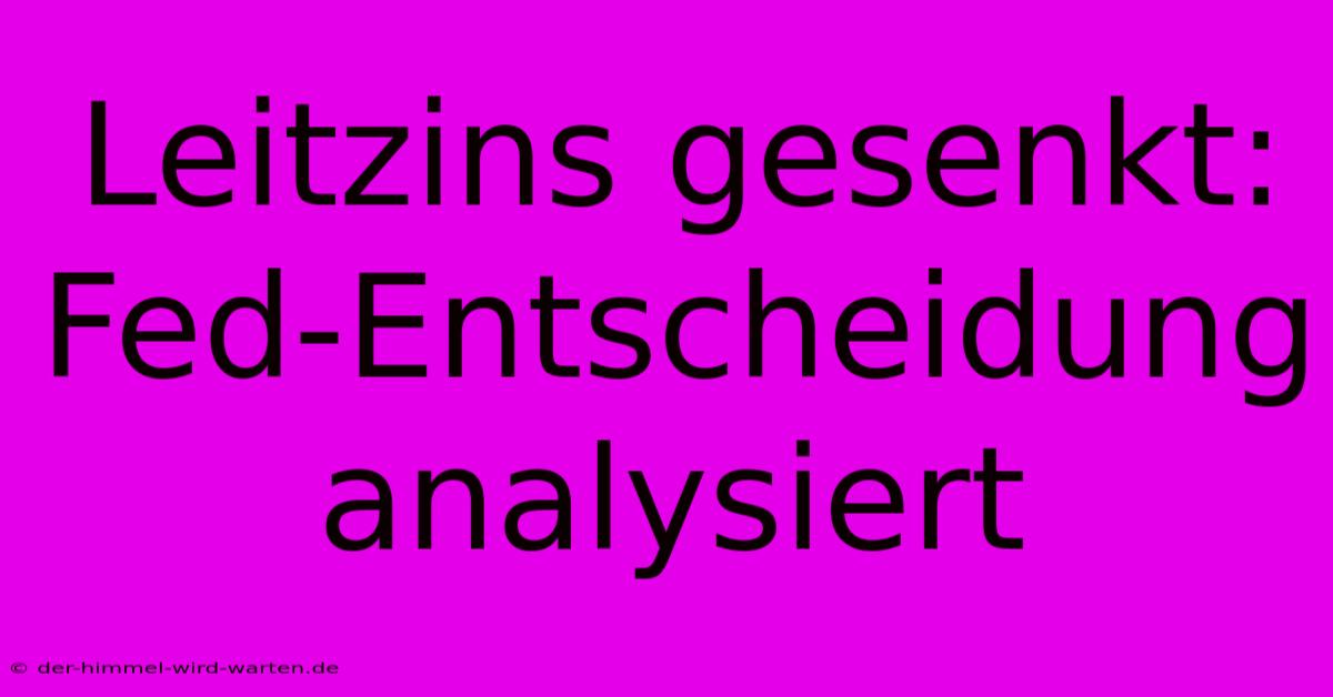 Leitzins Gesenkt: Fed-Entscheidung Analysiert