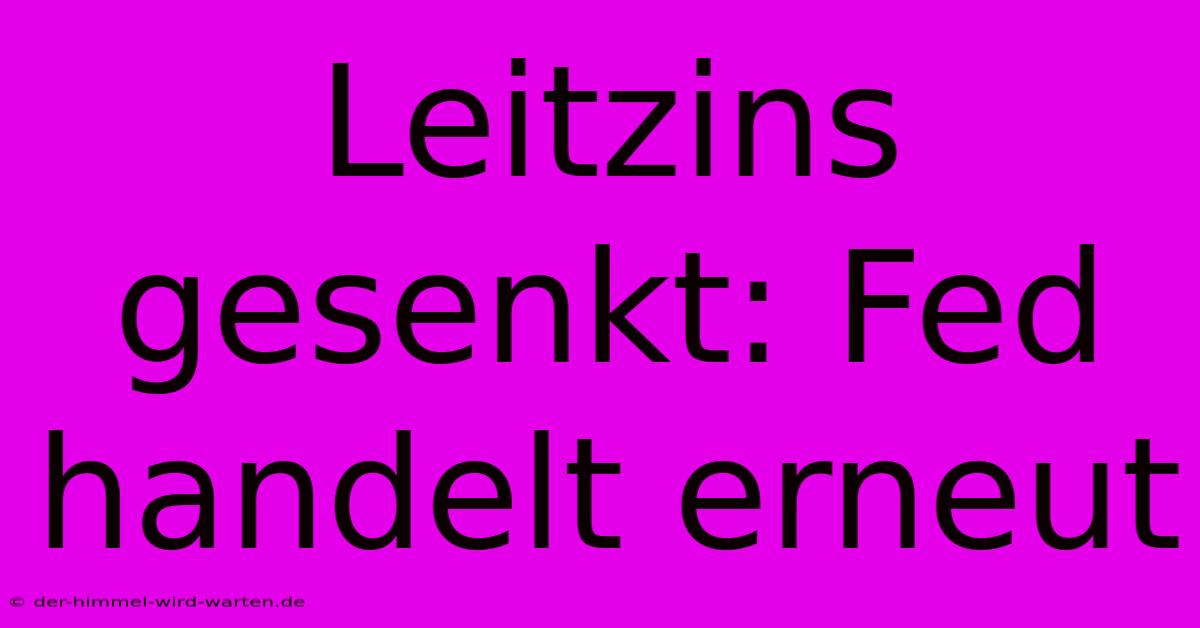 Leitzins Gesenkt: Fed Handelt Erneut