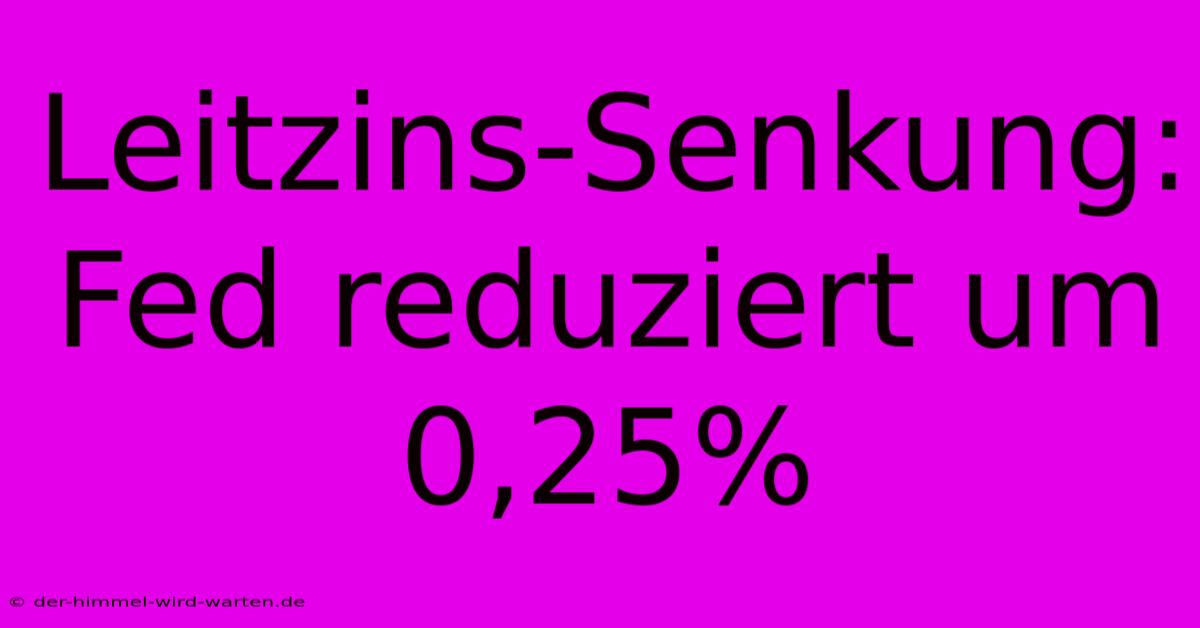 Leitzins-Senkung: Fed Reduziert Um 0,25%