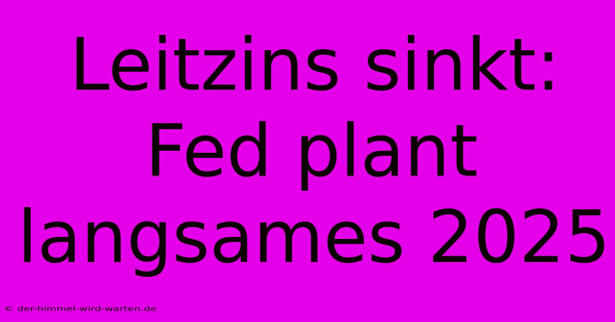 Leitzins Sinkt: Fed Plant Langsames 2025