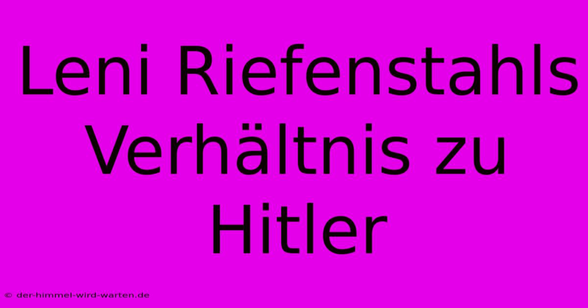 Leni Riefenstahls Verhältnis Zu Hitler