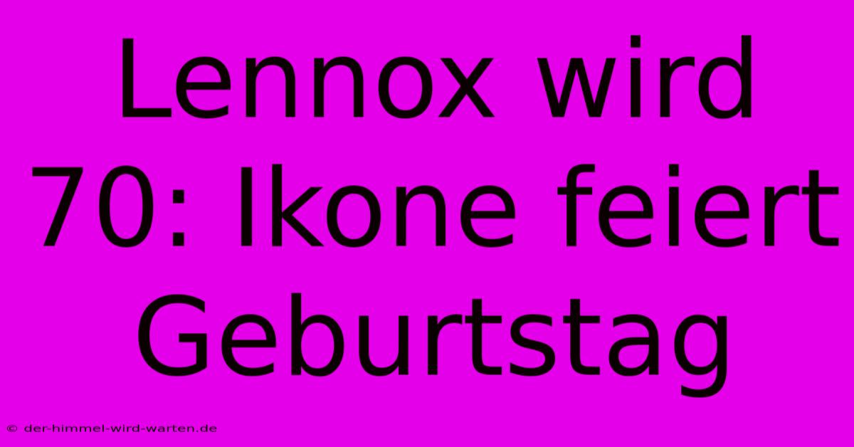 Lennox Wird 70: Ikone Feiert Geburtstag