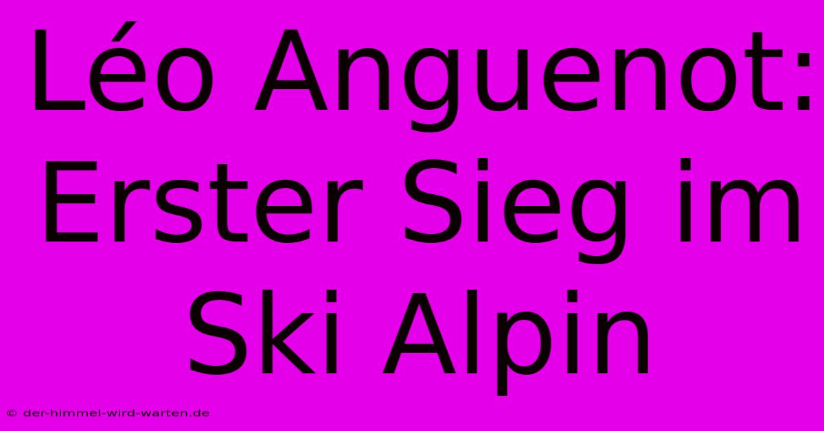 Léo Anguenot: Erster Sieg Im Ski Alpin