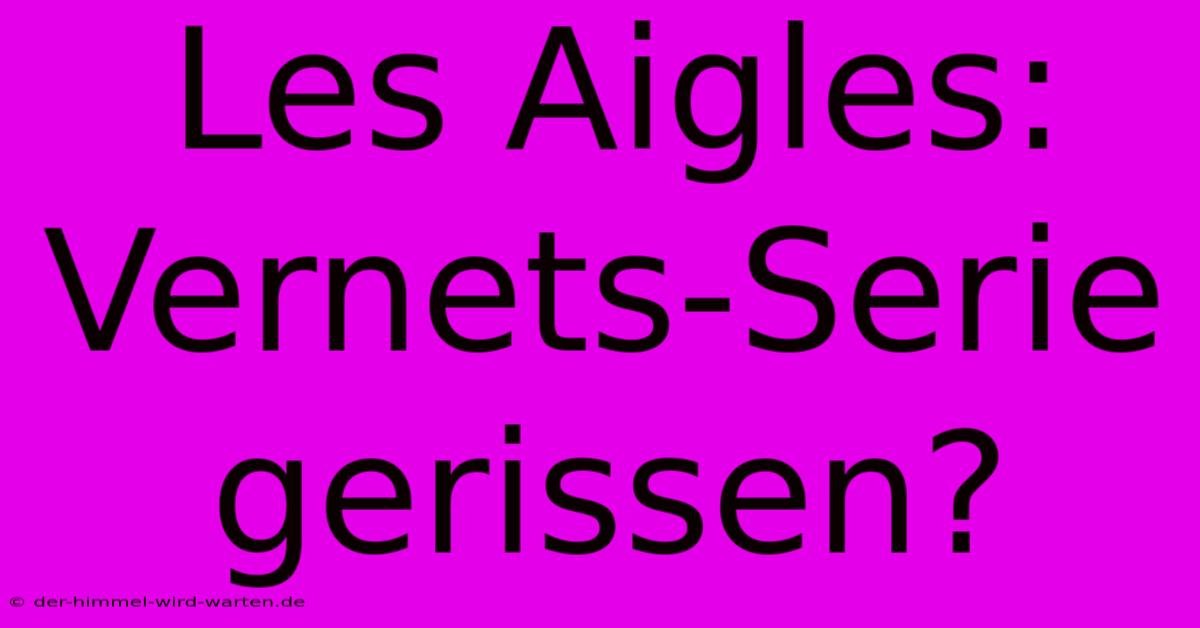 Les Aigles:  Vernets-Serie Gerissen?