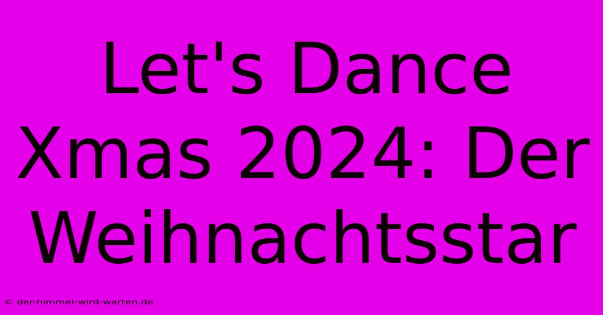 Let's Dance Xmas 2024: Der Weihnachtsstar