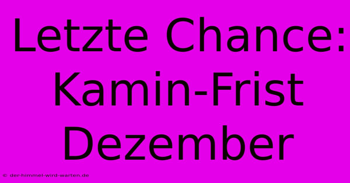 Letzte Chance: Kamin-Frist Dezember