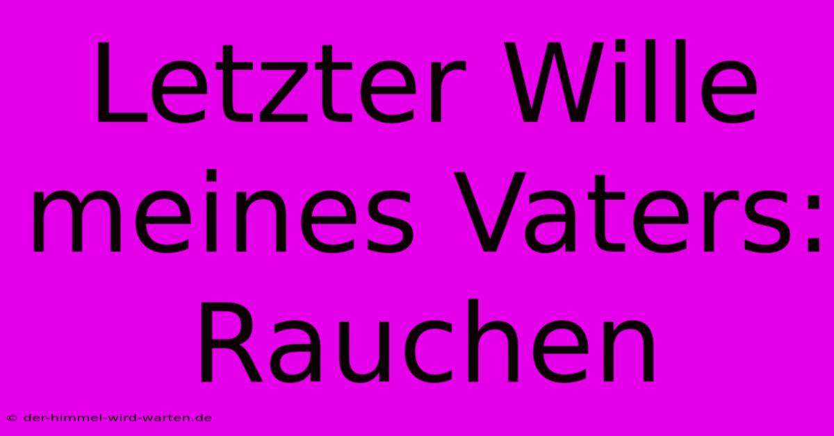 Letzter Wille Meines Vaters: Rauchen