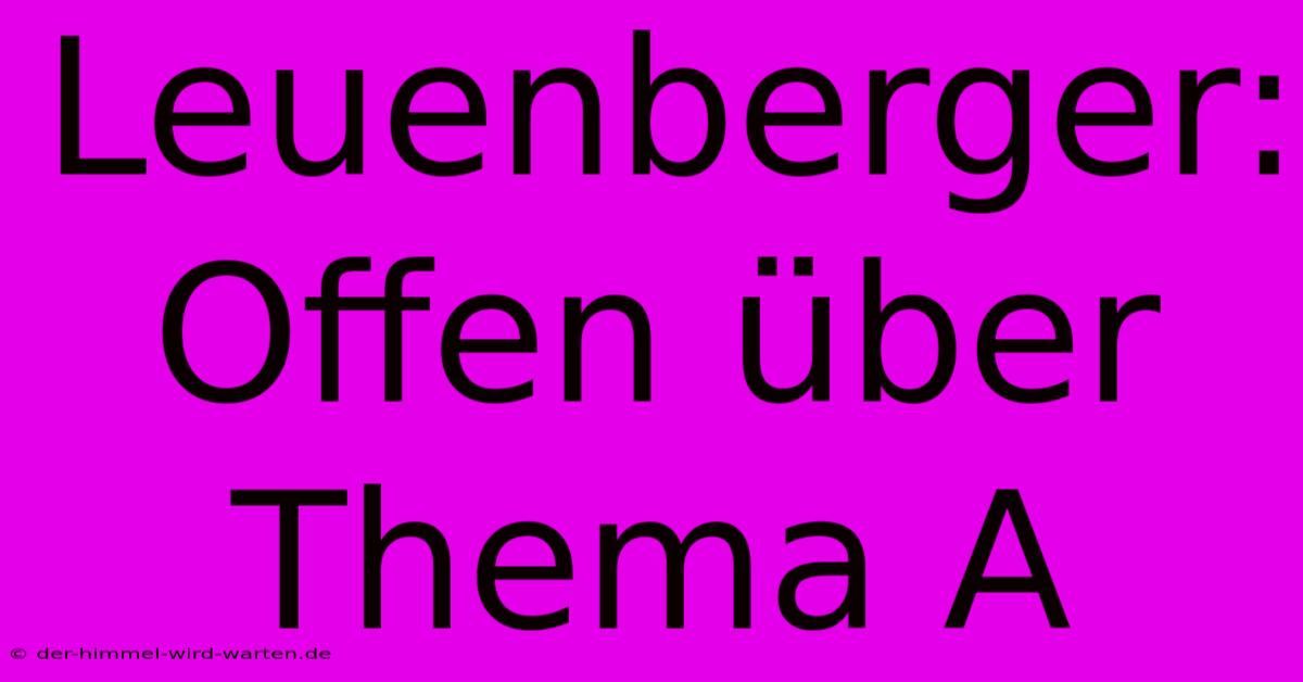 Leuenberger:  Offen Über Thema A