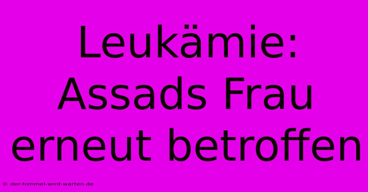 Leukämie: Assads Frau Erneut Betroffen