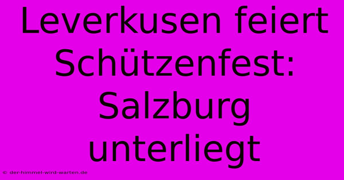 Leverkusen Feiert Schützenfest: Salzburg Unterliegt