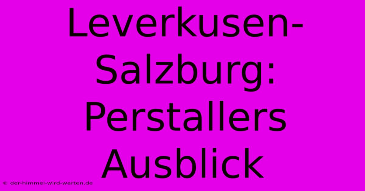 Leverkusen-Salzburg: Perstallers Ausblick