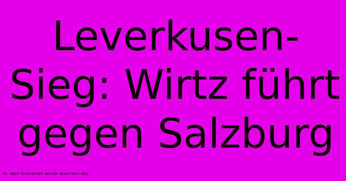 Leverkusen-Sieg: Wirtz Führt Gegen Salzburg