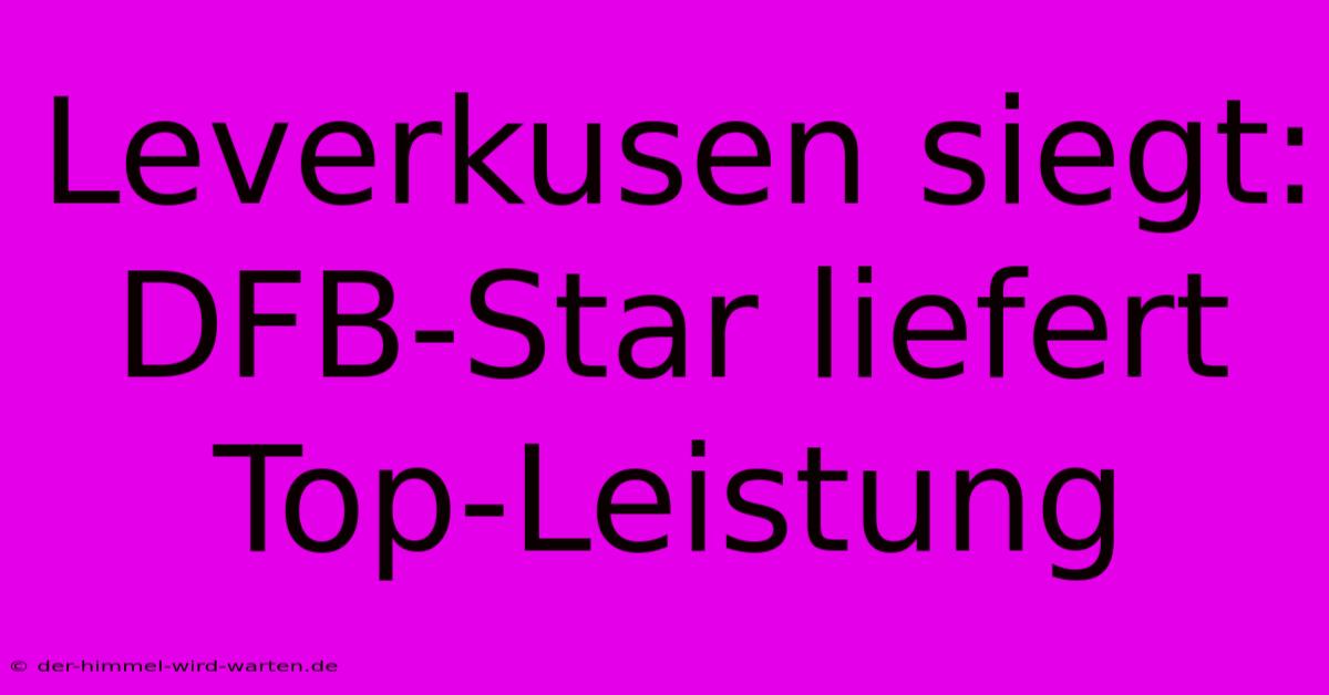 Leverkusen Siegt: DFB-Star Liefert Top-Leistung