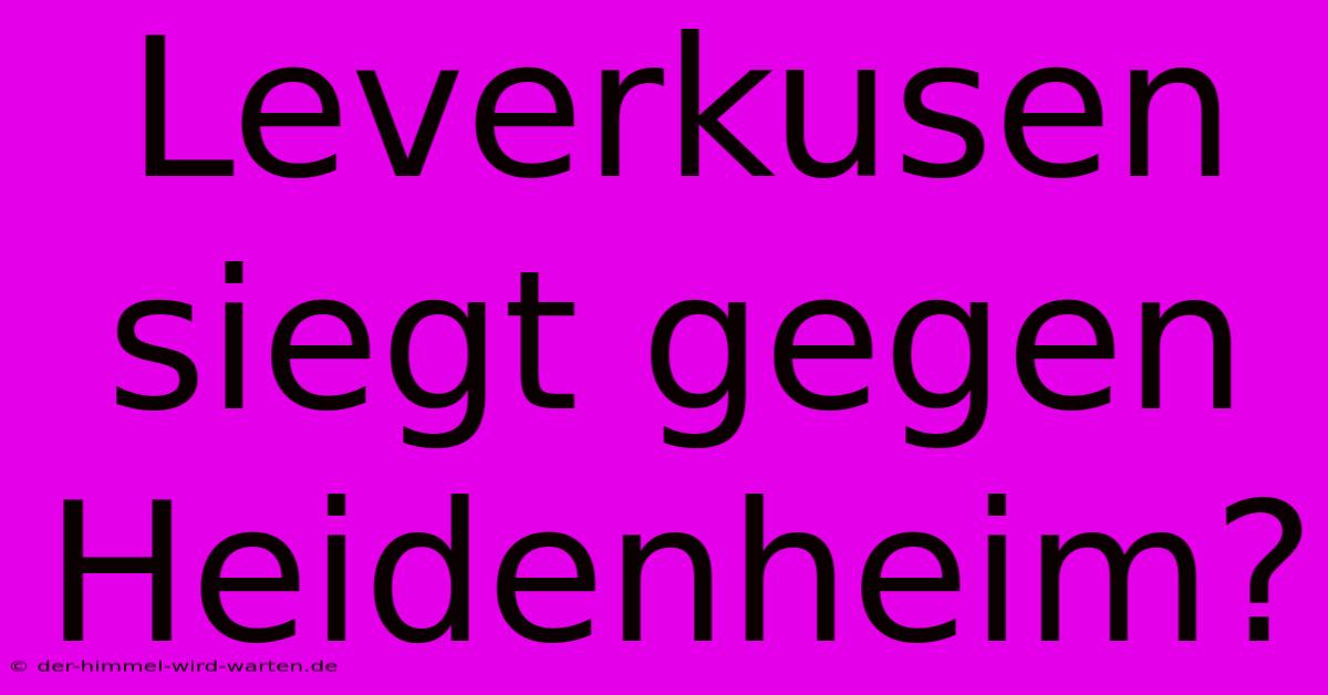 Leverkusen Siegt Gegen Heidenheim?