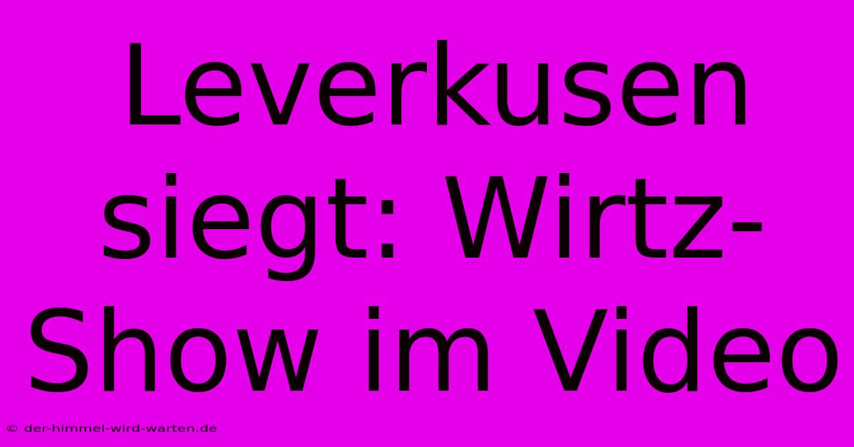 Leverkusen Siegt: Wirtz-Show Im Video