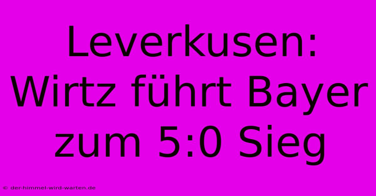 Leverkusen: Wirtz Führt Bayer Zum 5:0 Sieg