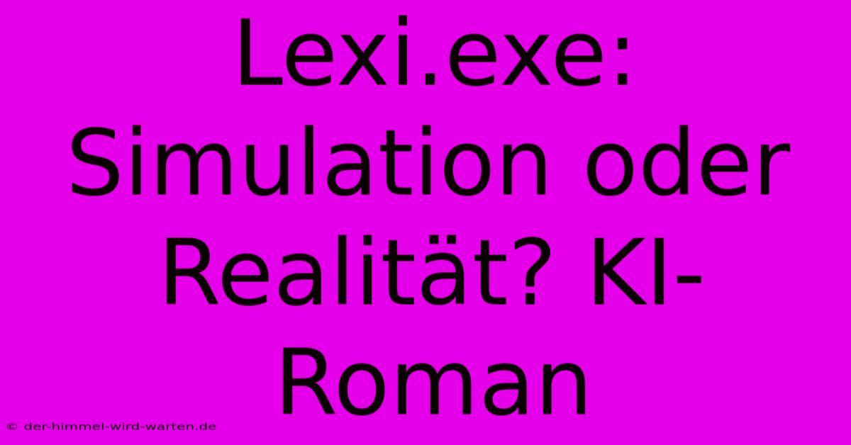 Lexi.exe: Simulation Oder Realität? KI-Roman