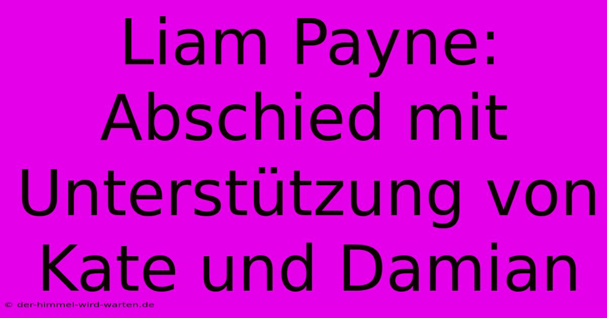 Liam Payne: Abschied Mit Unterstützung Von Kate Und Damian