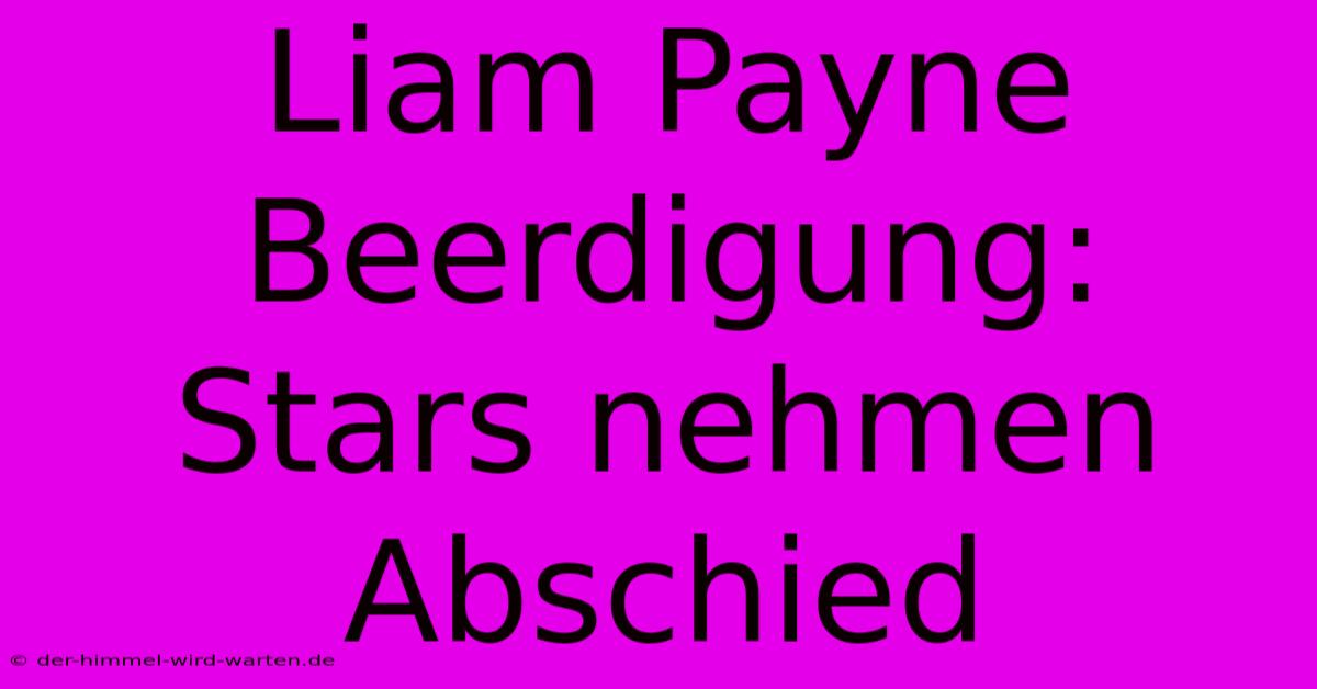 Liam Payne Beerdigung: Stars Nehmen Abschied