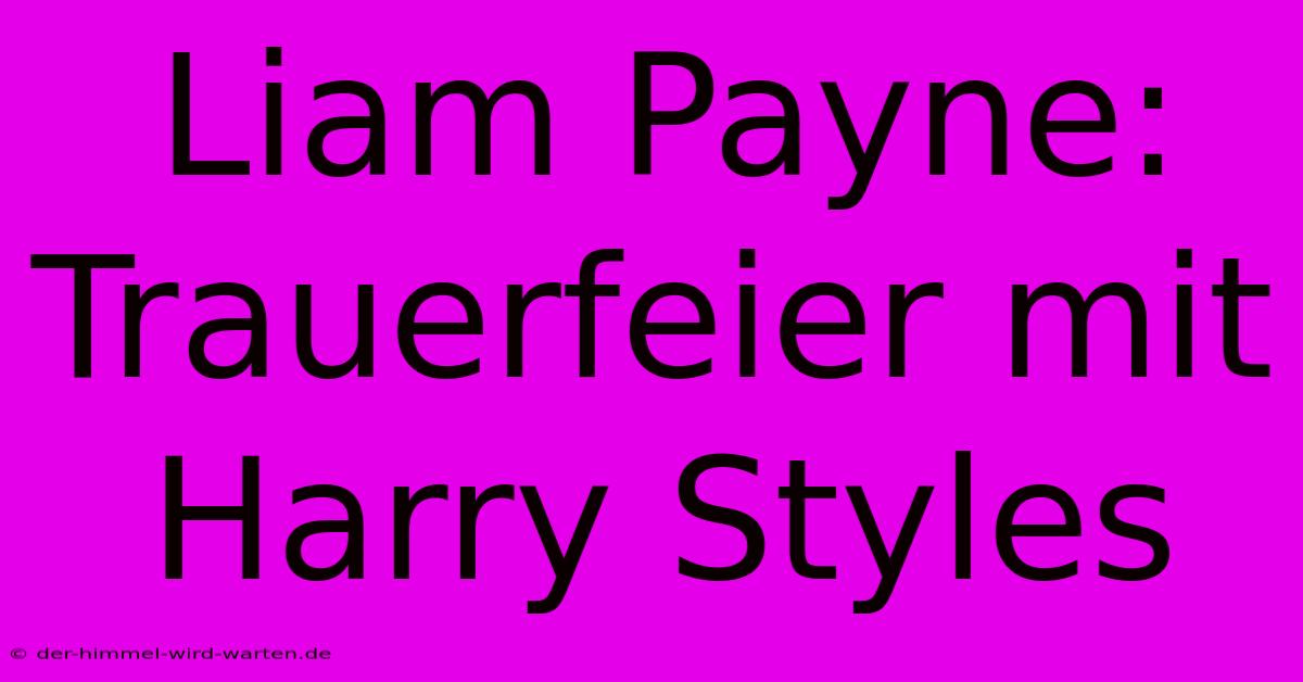 Liam Payne: Trauerfeier Mit Harry Styles