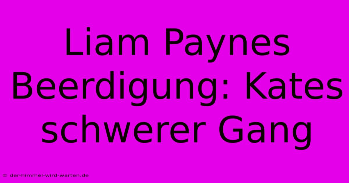 Liam Paynes Beerdigung: Kates Schwerer Gang