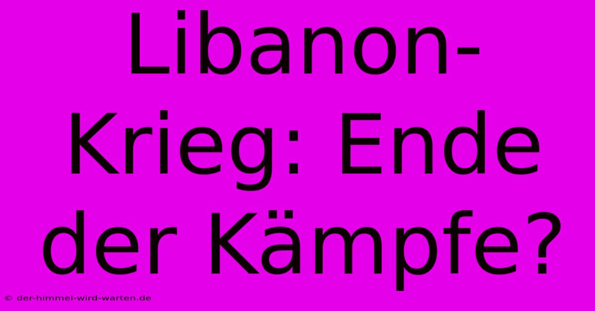 Libanon-Krieg: Ende Der Kämpfe?