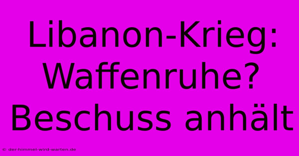 Libanon-Krieg:  Waffenruhe? Beschuss Anhält