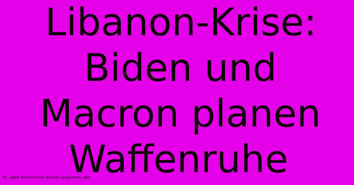 Libanon-Krise: Biden Und Macron Planen Waffenruhe