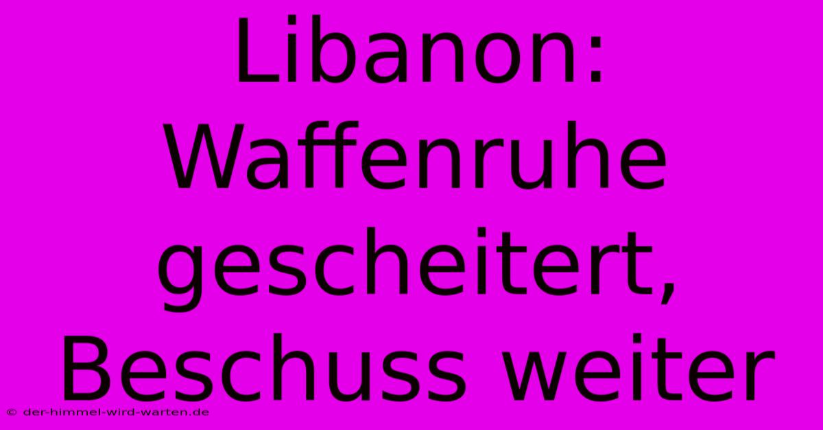 Libanon: Waffenruhe Gescheitert, Beschuss Weiter