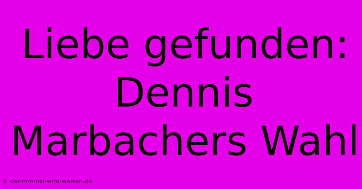 Liebe Gefunden: Dennis Marbachers Wahl