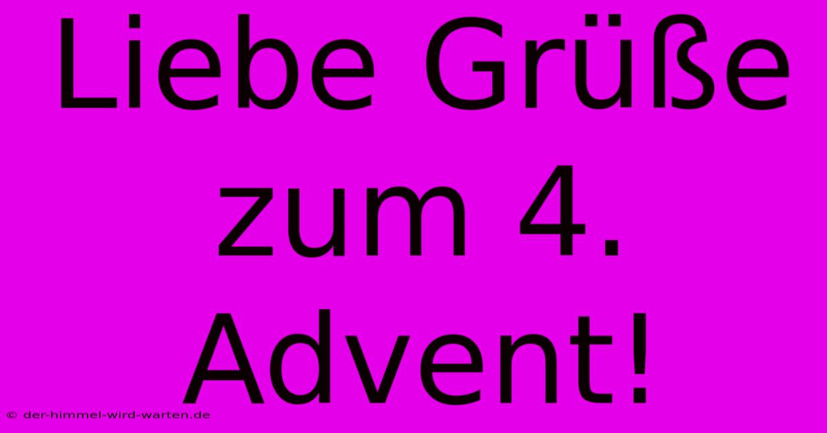 Liebe Grüße Zum 4. Advent!