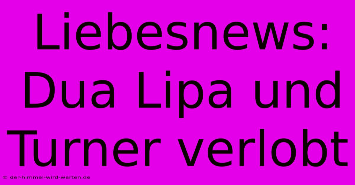 Liebesnews: Dua Lipa Und Turner Verlobt