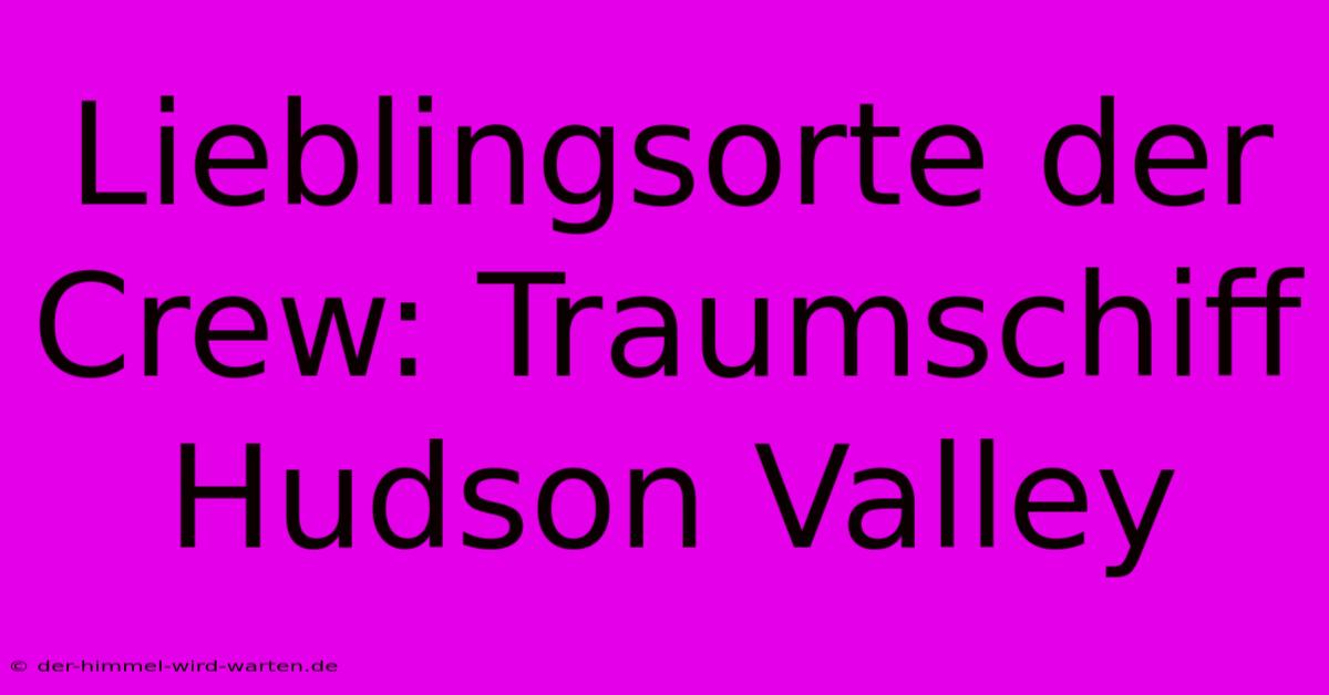 Lieblingsorte Der Crew: Traumschiff Hudson Valley