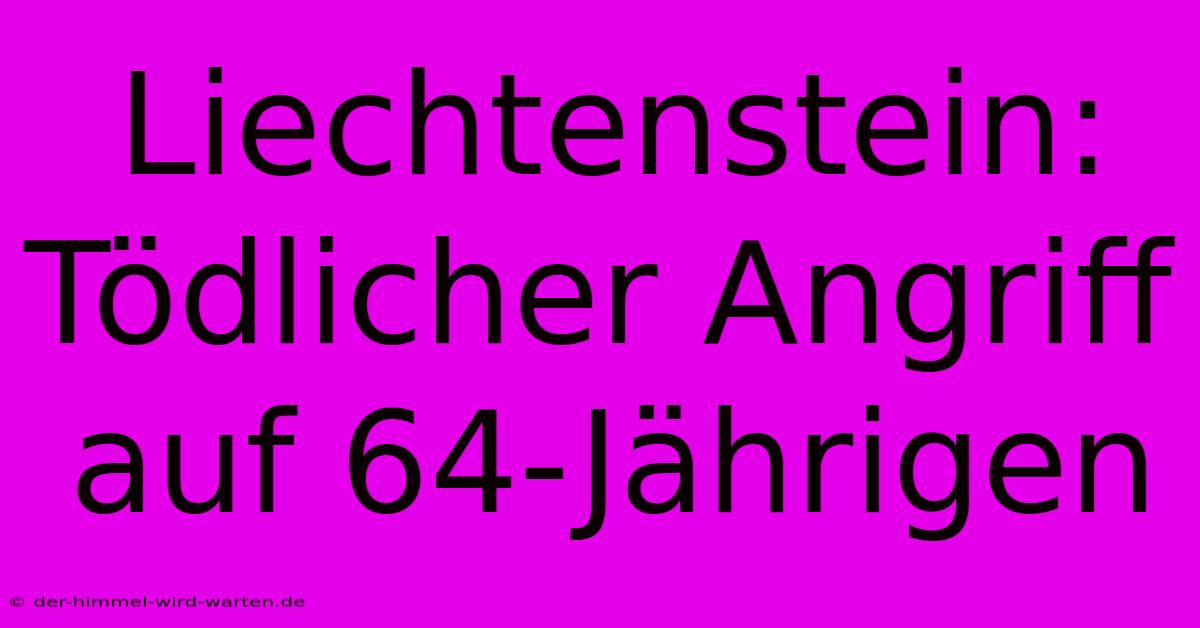 Liechtenstein: Tödlicher Angriff Auf 64-Jährigen