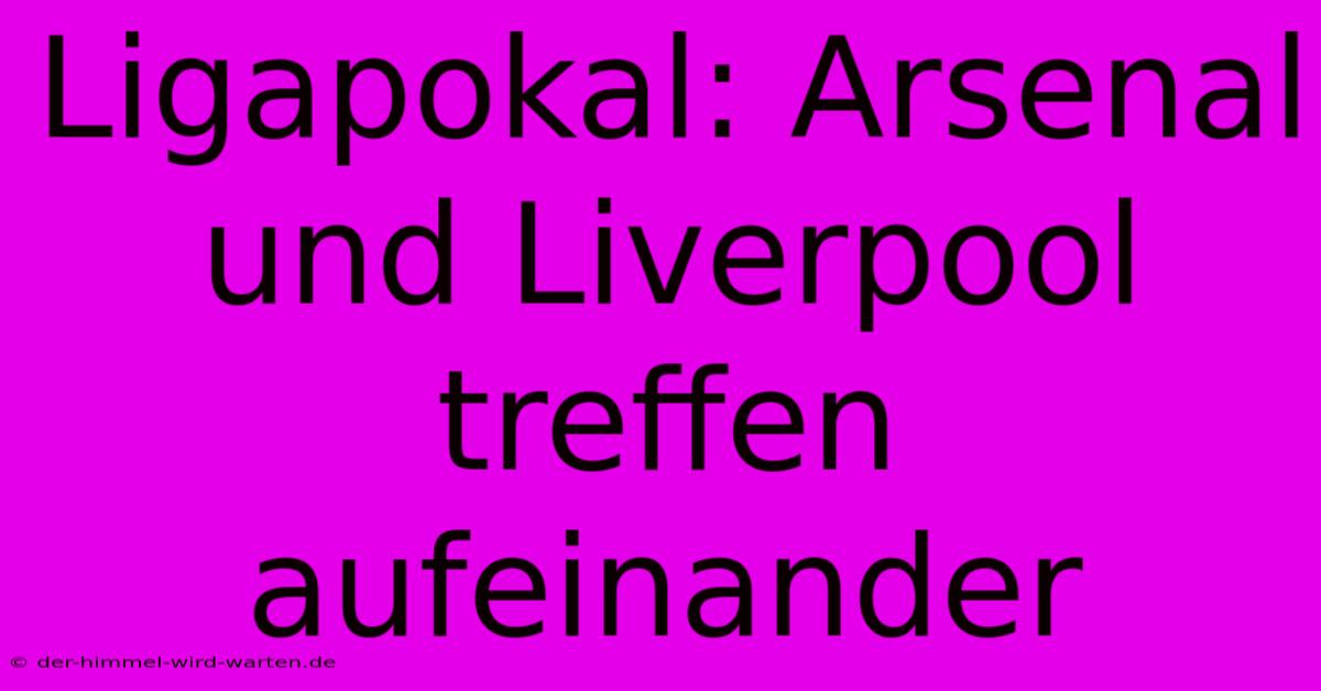 Ligapokal: Arsenal Und Liverpool Treffen Aufeinander