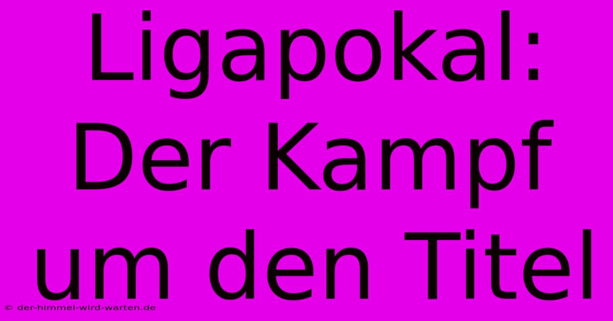 Ligapokal: Der Kampf Um Den Titel