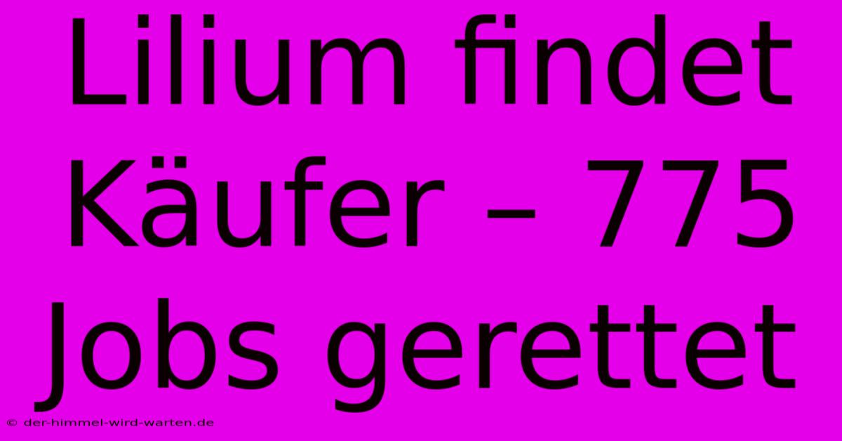 Lilium Findet Käufer – 775 Jobs Gerettet