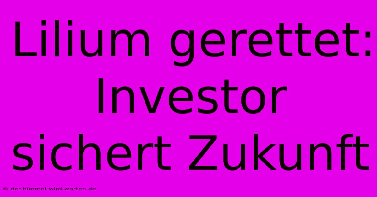 Lilium Gerettet: Investor Sichert Zukunft