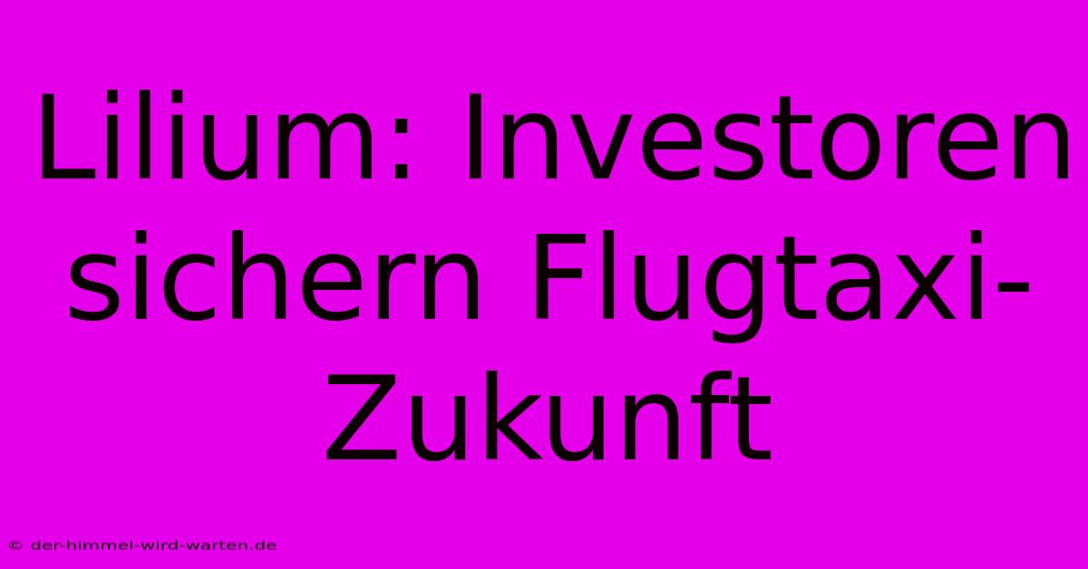 Lilium: Investoren Sichern Flugtaxi-Zukunft